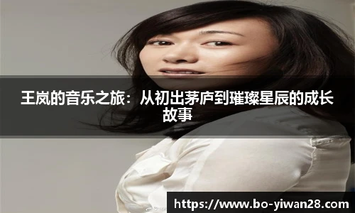 王岚的音乐之旅：从初出茅庐到璀璨星辰的成长故事