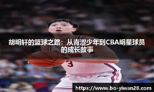胡明轩的篮球之路:从青涩少年到CBA明星球员的成长故事
