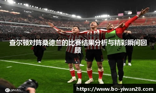 查尔顿对阵桑德兰的比赛结果分析与精彩瞬间回顾