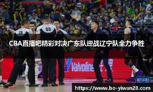 CBA直播吧精彩对决广东队迎战辽宁队全力争胜