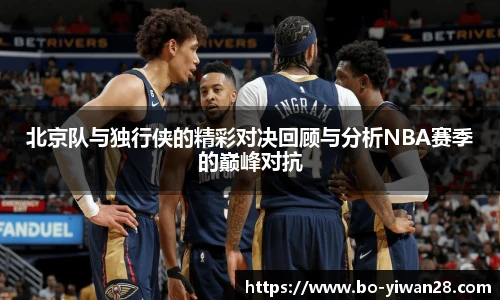 北京队与独行侠的精彩对决回顾与分析NBA赛季的巅峰对抗